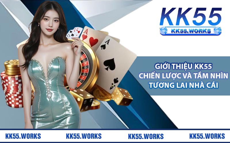 Giới thiệu KK55 chiến lược và tầm nhìn tương lai nhà cái
